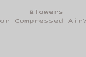 Which to Use? Blowers or Compressed Air? Answer is not always straight forward.